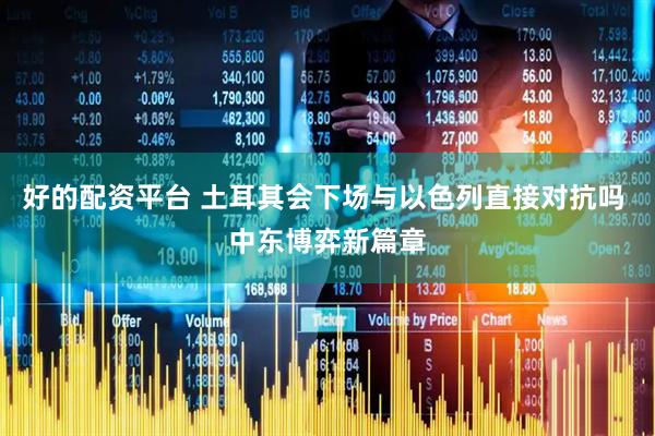 好的配资平台 土耳其会下场与以色列直接对抗吗 中东博弈新篇章